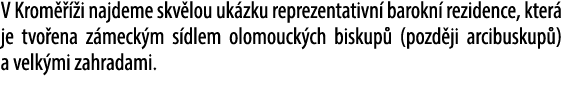 V Krom   i najdeme skv lou uk zku reprezentativn  barokn  rezidence, kter  je tvo ena z meck m s dlem olomouck ch bi...