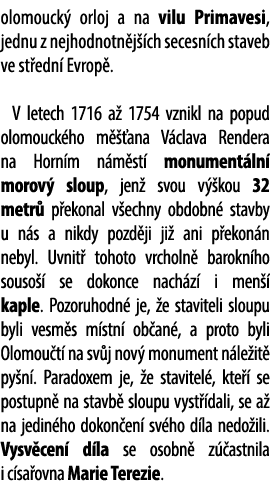 olomouck orloj a na vilu Primavesi, jednu z nejhodnotn j  ch secesn ch staveb ve st edn  Evrop . V letech 1716 a  17...