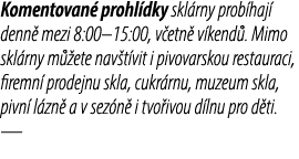 Komentovan prohl dky skl rny prob haj  denn  mezi 8:00–15:00, v etn  v kend . Mimo skl rny m  ete nav t vit i pivova...