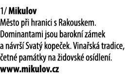 1/ Mikulov M sto p i hranici s Rakouskem. Dominantami jsou barokn z mek a n vr   Svat  kope ek. Vina sk  tradice,  e...