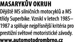 Masaryk v okruh D ji t MS silni n ch motocykl  a MS t  dy Superbike. Vznikl v letech 1985–1987 a spl uje nejp  sn j ...