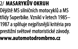 2/ Masaryk v okruh D ji t MS silni n ch motocykl  a MS t  dy Superbike. Vznikl v letech 1985–1987 a spl uje nejp  sn...