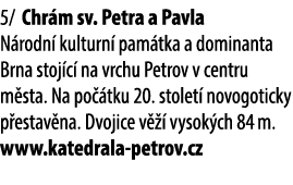 5/ Chr m sv. Petra a Pavla N rodn kulturn  pam tka a dominanta Brna stoj c  na vrchu Petrov v centru m sta. Na po  t...