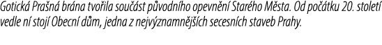 Gotick Pra n  br na tvo ila sou  st p vodn ho opevn n  Star ho M sta. Od po  tku 20. stolet  vedle n  stoj  Obecn  d...