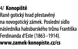 4/ Konopi t Ran  gotick  hrad p estav n  na novogotick  z mek. Posledn  s dlo n sledn ka habsbursk ho tr nu Franti k...