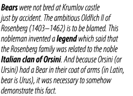 Bears were not bred at Krumlov castle just by accident. The ambitious Old ich II of Rosenberg (1403–1462) is to be bl...
