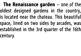 The Renaissance garden – one of the oldest designed gardens in the country, is located near the chateau. This beautif...