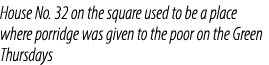 House No. 32 on the square used to be a place where porridge was given to the poor on the Green Thursdays