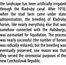 the landscape has been artificially irrigated through the Kladruby canal. After 1918, when the stud farm came under s...