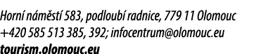 Horn n m st  583, podloub  radnice, 779 11 Olomouc +420 585 513 385, 392; infocentrum@olomouc.eu tourism.olomouc.eu 