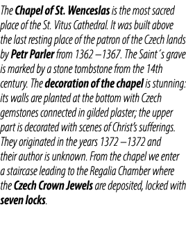 The Chapel of St. Wenceslas is the most sacred place of the St. Vitus Cathedral. It was built above the last resting ...