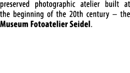 preserved photographic atelier built at the beginning of the 20th century – the Museum Fotoatelier Seidel.