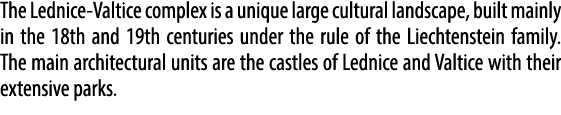 The Lednice Valtice complex is a unique large cultural landscape, built mainly in the 18th and 19th centuries under t...