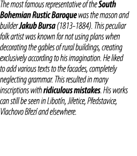 The most famous representative of the South Bohemian Rustic Baroque was the mason and builder Jakub Bursa (1813 1884)...