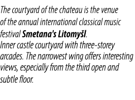 The courtyard of the chateau is the venue of the annual international classical music festival Smetana's Litomy l. In...