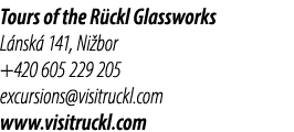 Tours of the R ckl Glassworks L nsk 141, Ni bor +420 605 229 205 excursions@visitruckl.com www.visitruckl.com