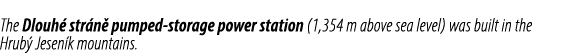 The Dlouh str n  pumped storage power station (1,354 m above sea level) was built in the Hrub  Jesen k mountains.
