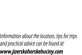 Information about the location, tips for trips and practical advice can be found at: www.jizerskohorskebuciny.com 