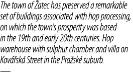 The town of atec has preserved a remarkable set of buildings associated with hop processing, on which the town's pro...