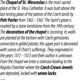 The Chapel of St. Wenceslas is the most sacred place of the St. Vitus Cathedral. It was built above the last resting ...