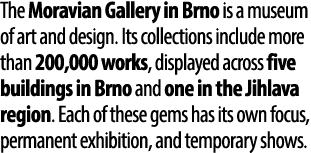 The Moravian Gallery in Brno is a museum of art and design. Its collections include more than 200,000 works, displaye...