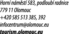 Horn n m st  583, podloub  radnice 779 11 Olomouc +420 585 513 385, 392 infocentrum@olomouc.eu tourism.olomouc.eu 