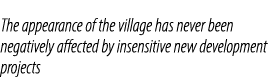 The appearance of the village has never been negatively affected by insensitive new development projects