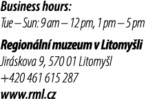 Business hours: Tue – Sun: 9 am – 12 pm, 1 pm – 5 pm Region ln muzeum v Litomy li Jir skova 9, 570 01 Litomy l +420 ...