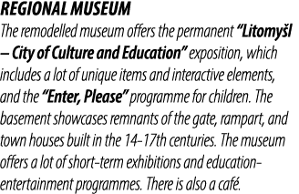 REGIONAL MUSEUM The remodelled museum offers the permanent “Litomy l – City of Culture and Education” exposition, whi...