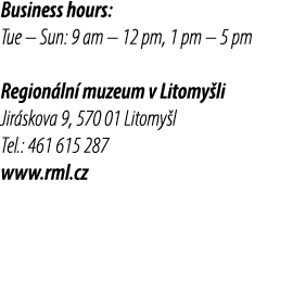Business hours: Tue – Sun: 9 am – 12 pm, 1 pm – 5 pm Region ln muzeum v Litomy li Jir skova 9, 570 01 Litomy l Tel.:...